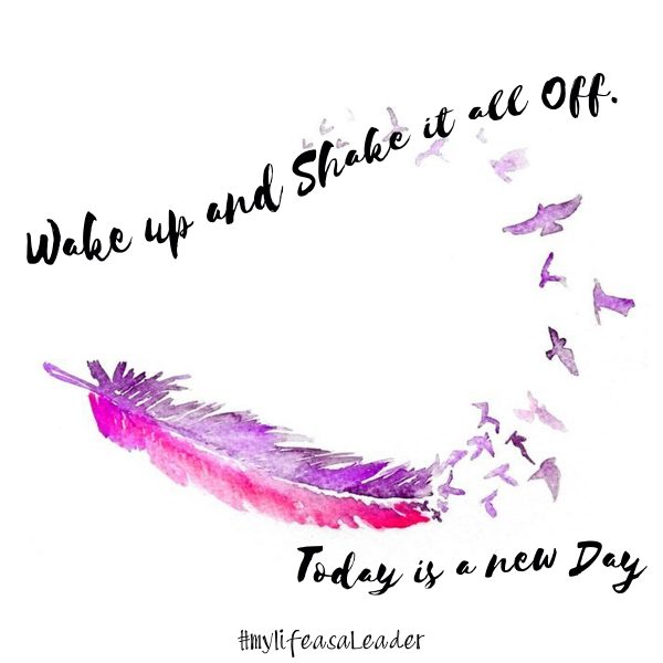 Wake up and shake it all off. Today is a new day
